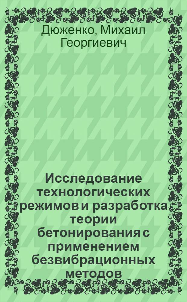 Исследование технологических режимов и разработка теории бетонирования с применением безвибрационных методов : Автореф. дис. на соискание учен. степени д-ра техн. наук