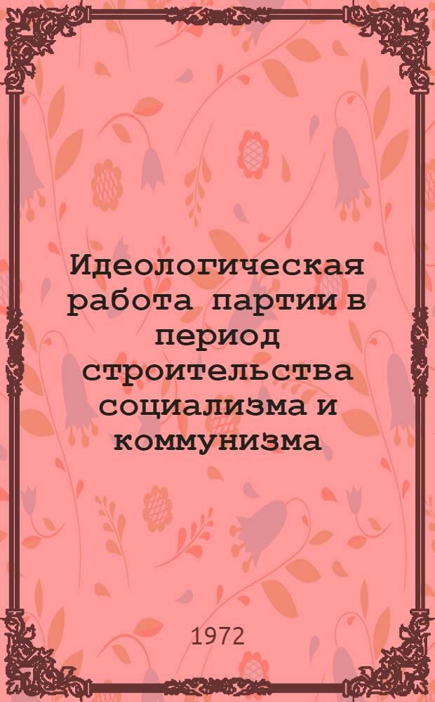 Идеологическая работа партии в период строительства социализма и коммунизма : Сборник статей