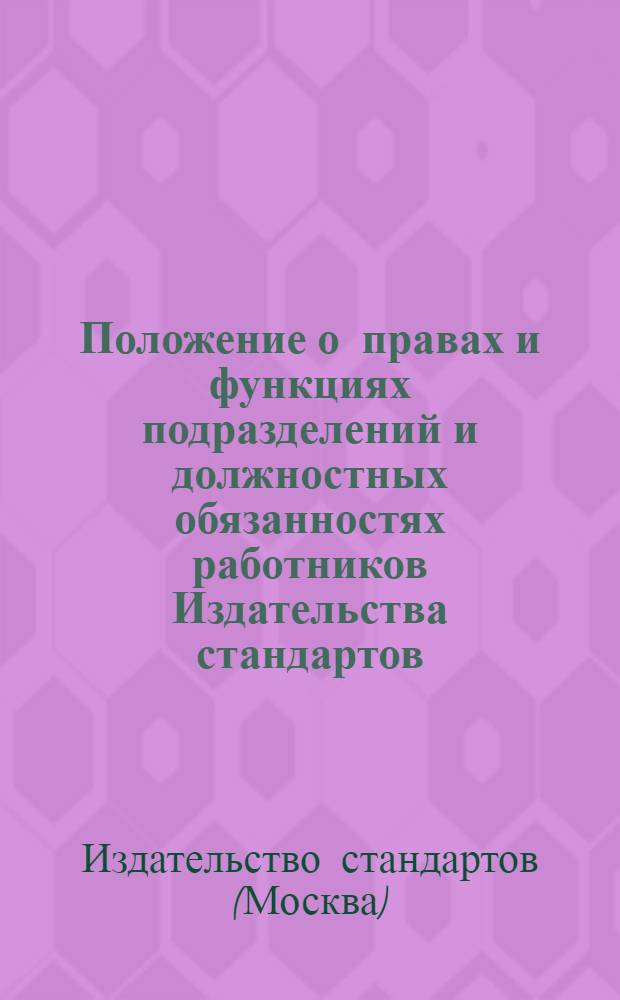 Положение о правах и функциях подразделений и должностных обязанностях работников Издательства стандартов : Утв. 7/V 1973 г.