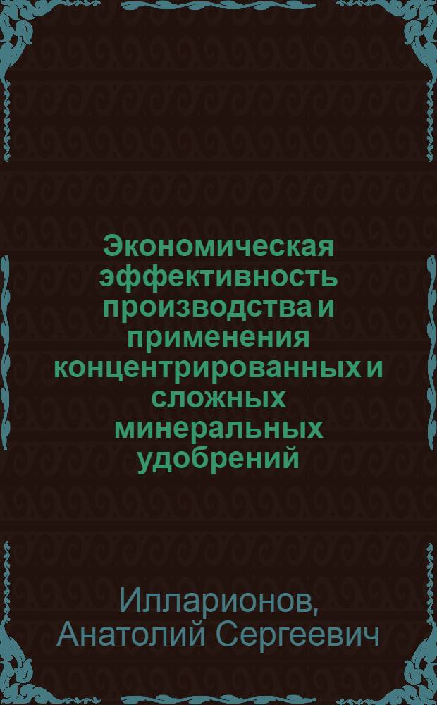 Экономическая эффективность производства и применения концентрированных и сложных минеральных удобрений : Автореф. дис. на соиск. учен. степени канд. экон. наук