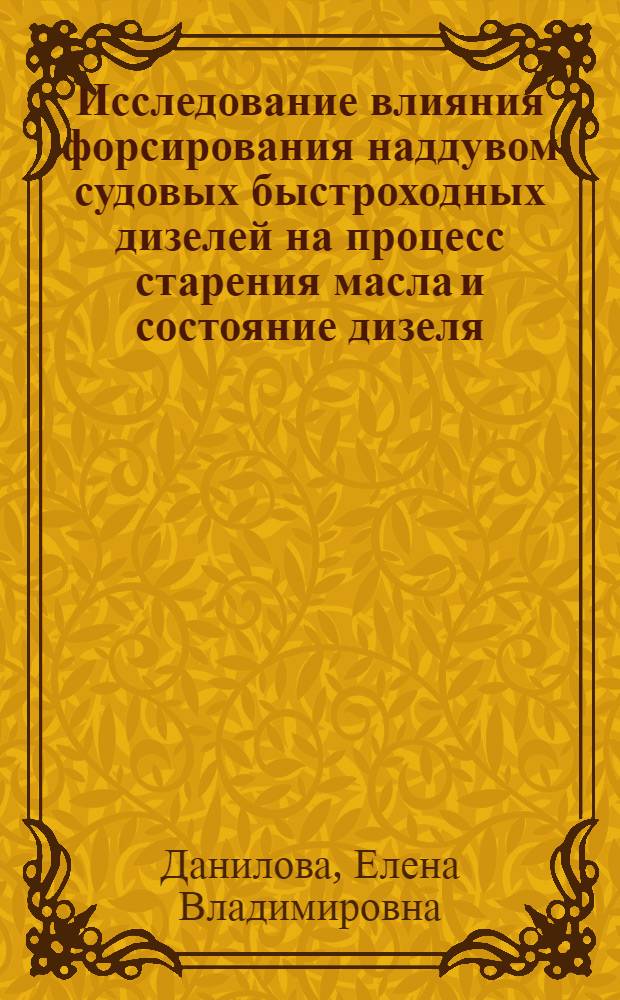 Исследование влияния форсирования наддувом судовых быстроходных дизелей на процесс старения масла и состояние дизеля : Автореф. дис. на соиск. учен. степени канд. техн. наук : (05.08.05)
