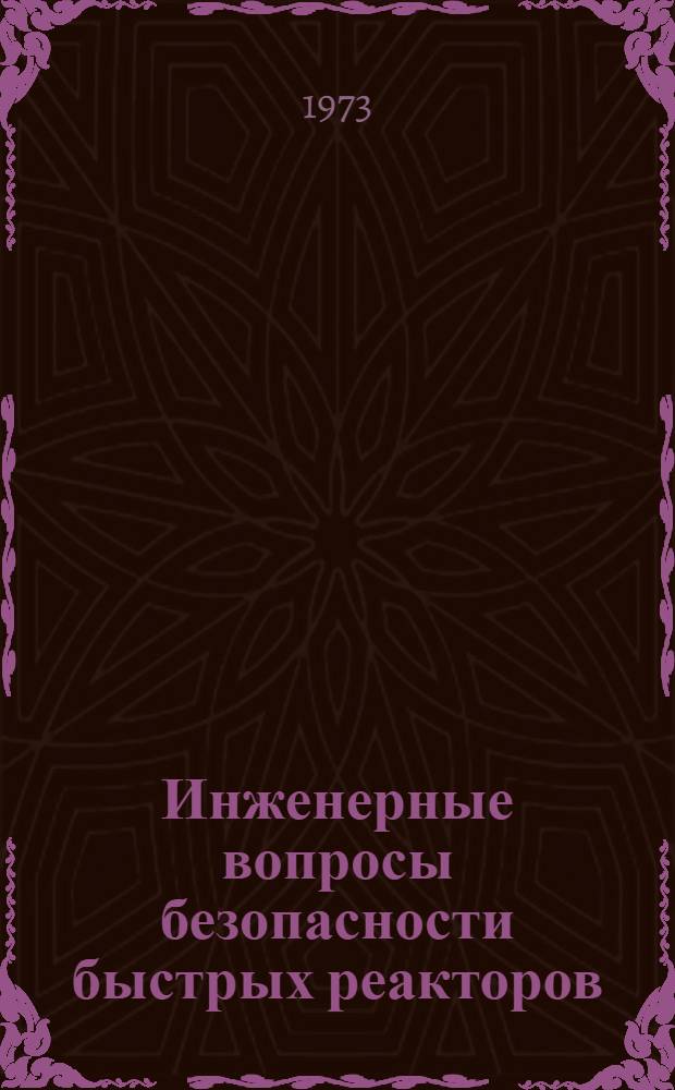 Инженерные вопросы безопасности быстрых реакторов : Избр. докл. конф. МАГАТЭ, проходившей 9-13 сент. 1972 г. в Карлсруэ, ФРГ [Сокр. пер. с англ.] Вып. 1-. Вып. 1