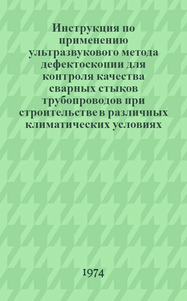 Инструкция по применению ультразвукового метода дефектоскопии для контроля качества сварных стыков трубопроводов при строительстве в различных климатических условиях : ВСН 2-47-74