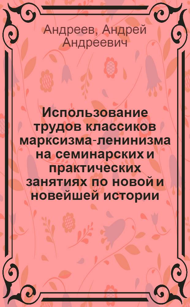 Использование трудов классиков марксизма-ленинизма на семинарских и практических занятиях по новой и новейшей истории : Учеб. пособие