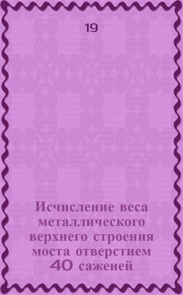 Исчисление веса металлического верхнего строения моста отверстием 40 саженей : Ферма расчетным пролетом 87 метр. с ездой по низу