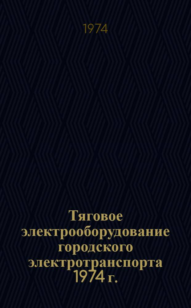 Тяговое электрооборудование городского электротранспорта 1974 г. : Номенклатурный справочник