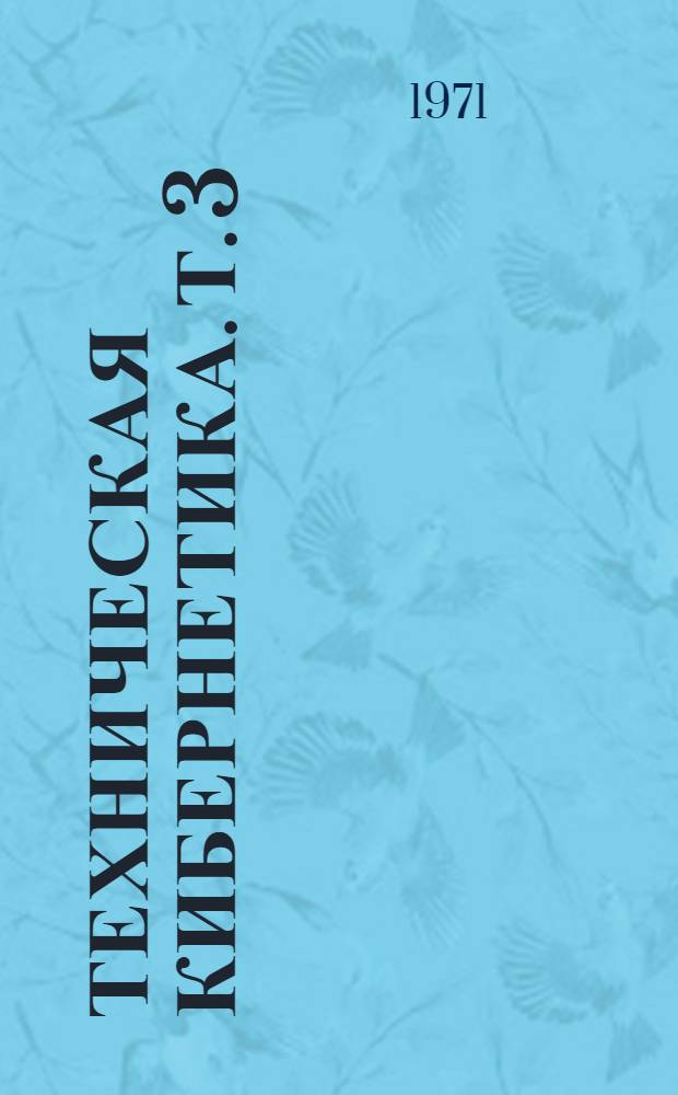 Техническая кибернетика. [Т. 3] : Материалы XXI-й научно-технической конференции (23 января - 3 февраля 1971 г.)