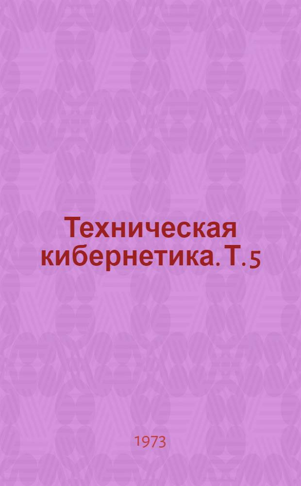 Техническая кибернетика. [Т. 5] : Материалы Конференции по внедрению результатов научных исследований, проводимых в вузах республики. (12-17 февраля 1973 г.)