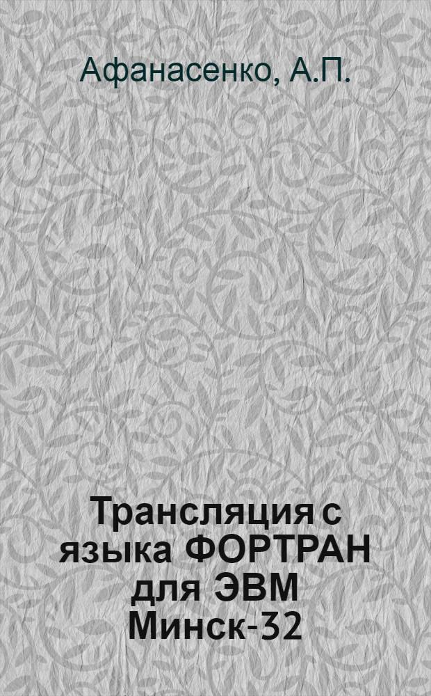 Трансляция с языка ФОРТРАН для ЭВМ Минск-32 : (Инструкции по эксплуатации) : Вып. 1-