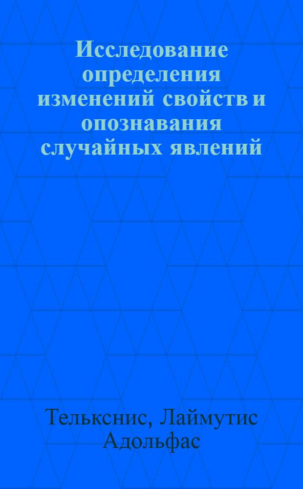 Исследование определения изменений свойств и опознавания случайных явлений : Автореф. дис. на соискание учен. степени д-ра техн. наук