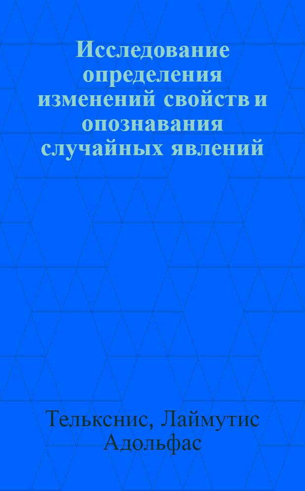 Исследование определения изменений свойств и опознавания случайных явлений : Автореф. дис. на соискание учен. степени д-ра техн. наук