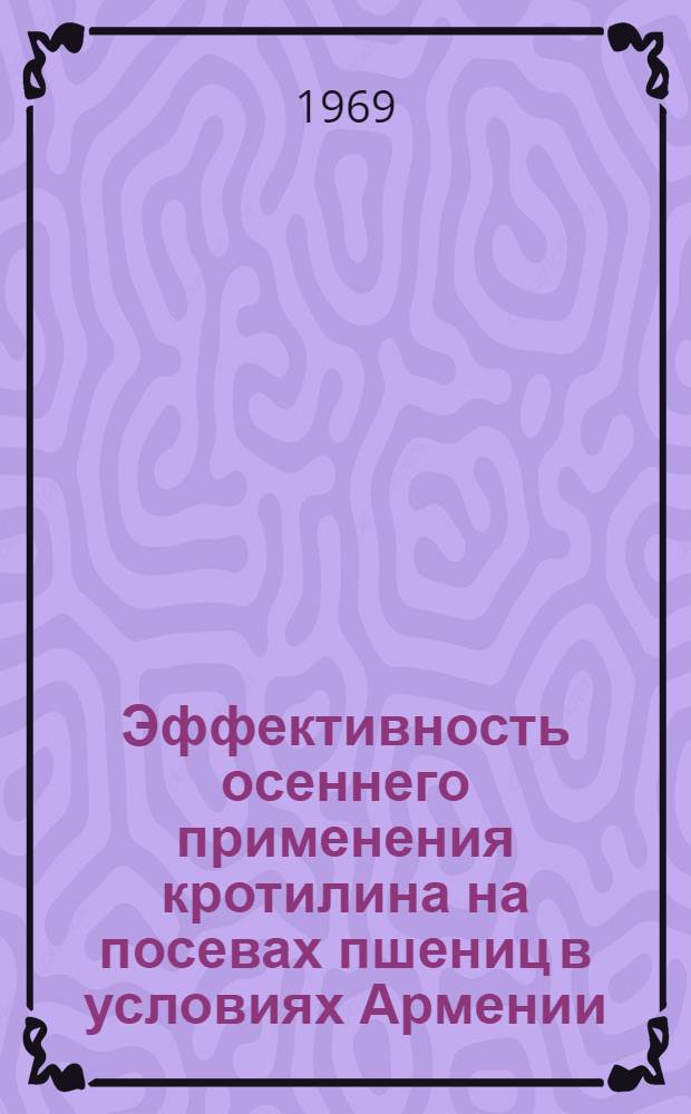 Эффективность осеннего применения кротилина на посевах пшениц в условиях Армении : Автореф. дис. на соискание учен. степени канд. с.-х. наук : (538)
