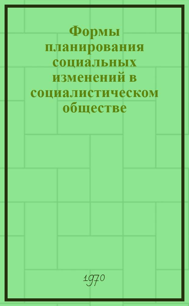 Формы планирования социальных изменений в социалистическом обществе : Доклад
