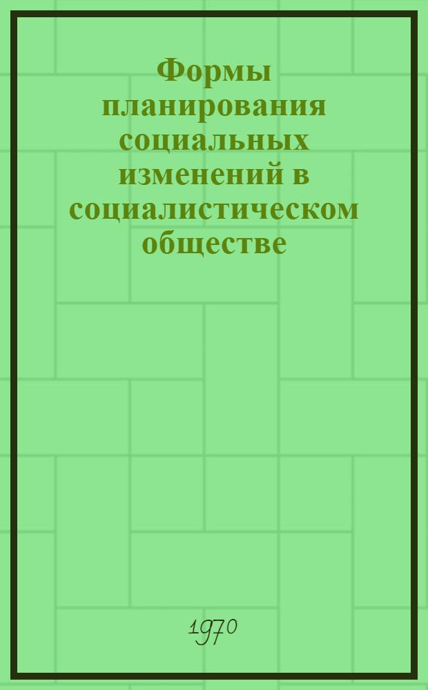 Формы планирования социальных изменений в социалистическом обществе : Доклад