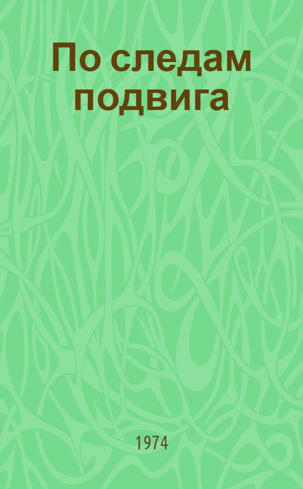 По следам подвига : Докум. очерки и рассказы