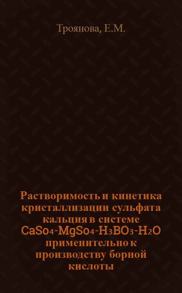 Растворимость и кинетика кристаллизации сульфата кальция в системе CaSo₄-MgSo₄-H₃BO₃-H₂O применительно к производству борной кислоты : Автореферат дис. на соискание учен. степени канд. техн. наук