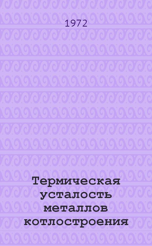 Термическая усталость металлов котлостроения : (Обзор) : В 3 вып. : Вып. 1