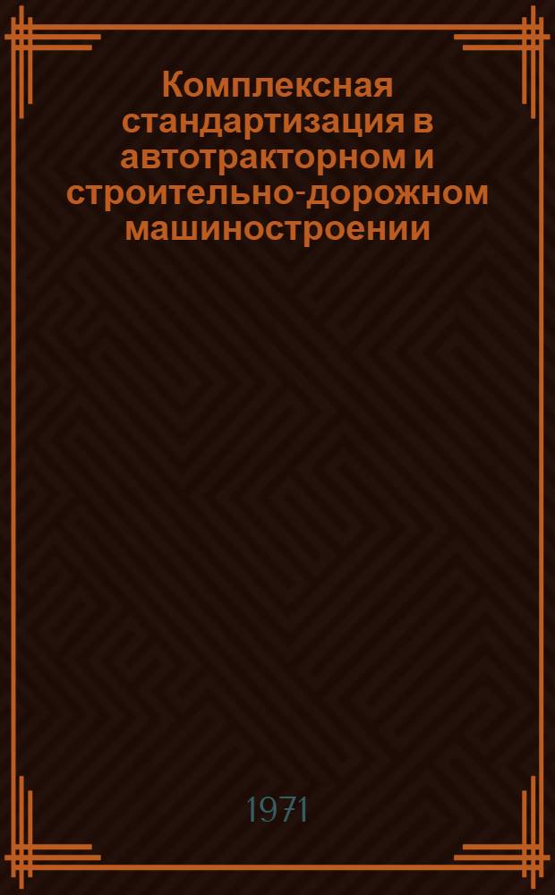 Комплексная стандартизация в автотракторном и строительно-дорожном машиностроении : (Обзор)