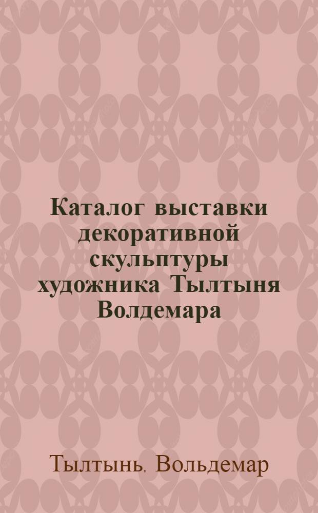 Каталог выставки декоративной скульптуры художника Тылтыня Волдемара