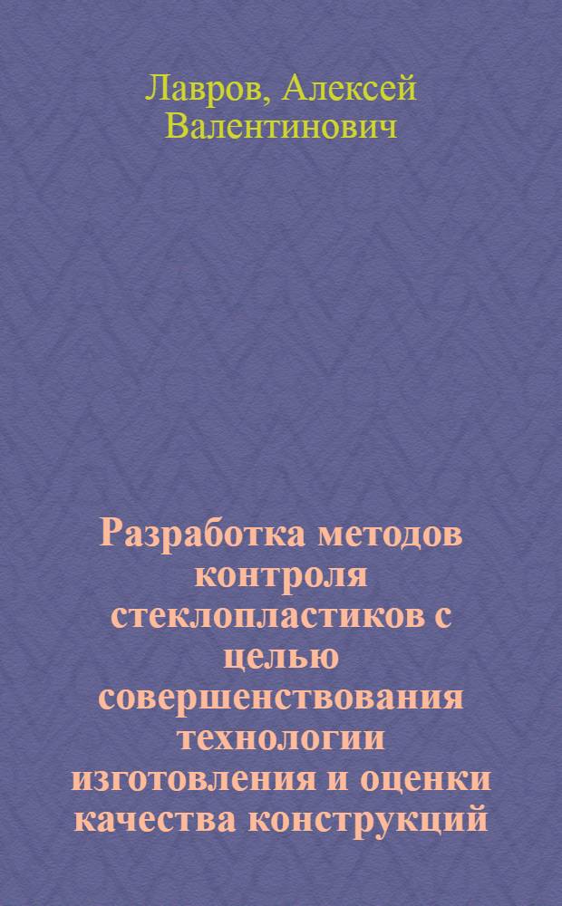 Разработка методов контроля стеклопластиков с целью совершенствования технологии изготовления и оценки качества конструкций : Автореф. дис. на соиск. учен. степени канд. техн. наук
