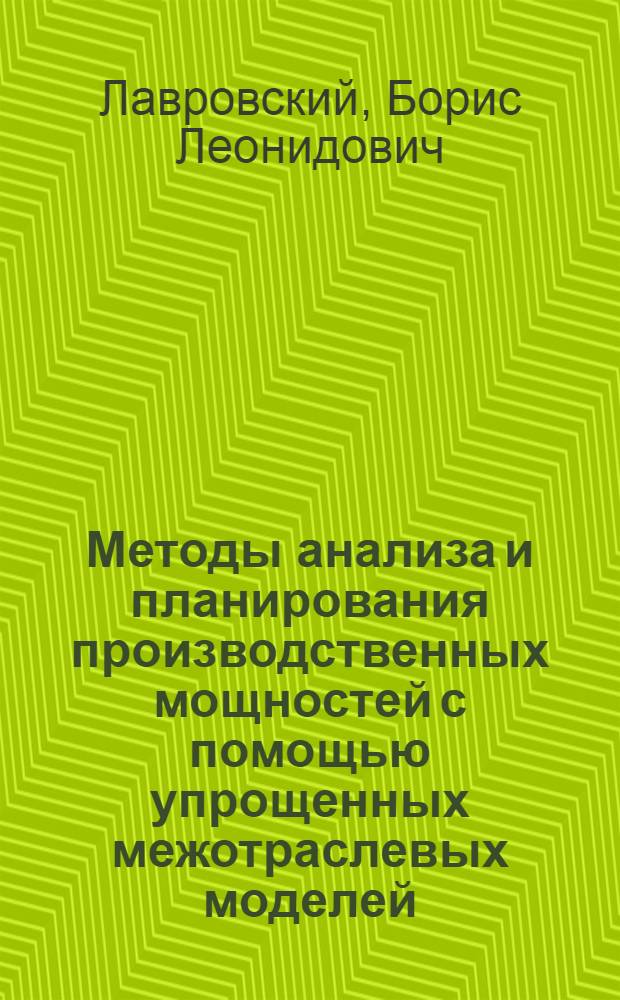 Методы анализа и планирования производственных мощностей с помощью упрощенных межотраслевых моделей : Автореф. дис. на соиск. учен. степени канд. экон. наук