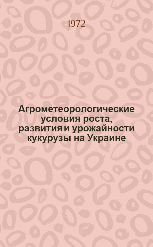Агрометеорологические условия роста, развития и урожайности кукурузы на Украине : Автореф. дис. на соиск. учен. степени канд. геогр. наук : (00.09)