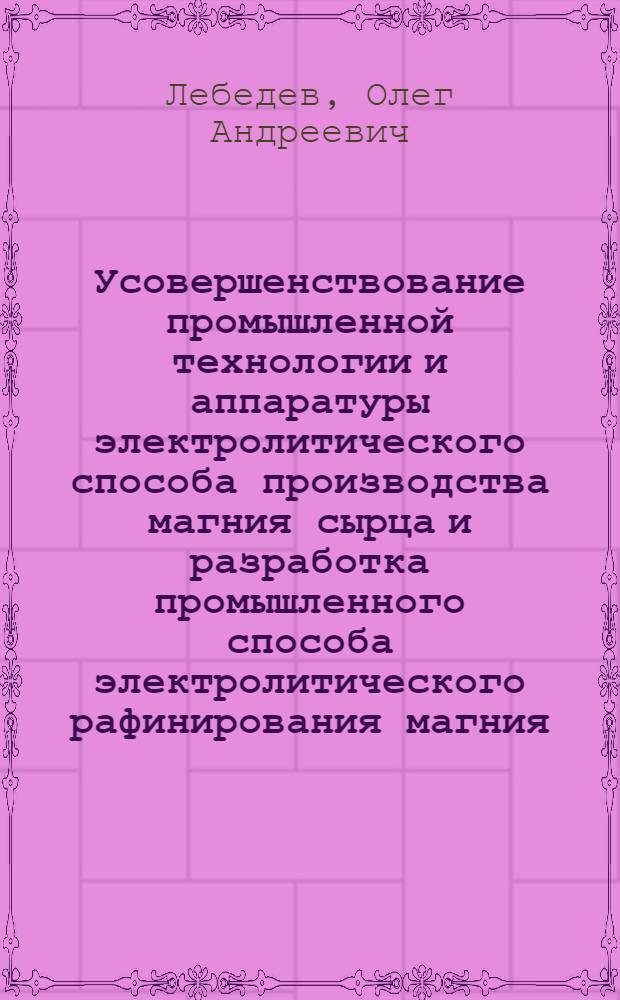 Усовершенствование промышленной технологии и аппаратуры электролитического способа производства магния сырца и разработка промышленного способа электролитического рафинирования магния : Автореф. дис. на соиск. учен. степени д-ра техн. наук