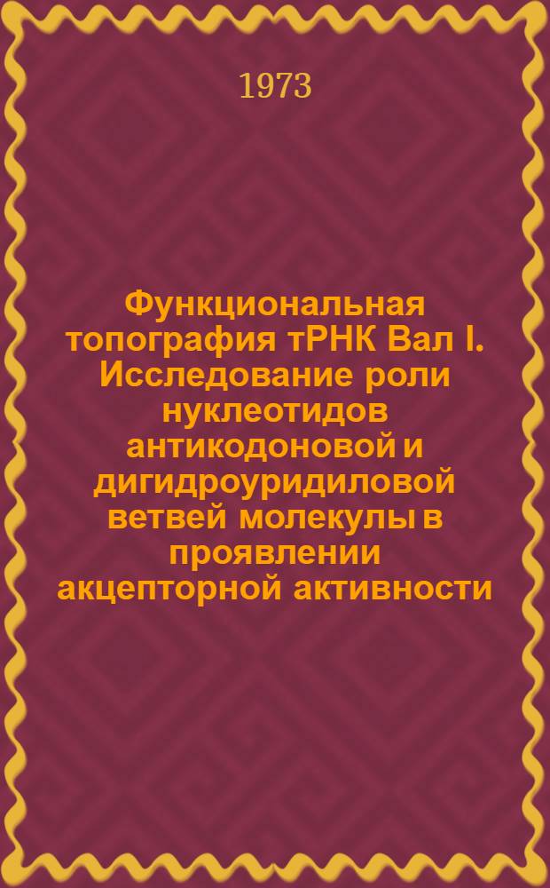 Функциональная топография тРНК Вал Ι. Исследование роли нуклеотидов антикодоновой и дигидроуридиловой ветвей молекулы в проявлении акцепторной активности : Автореф. дис. на соиск. учен. степени канд. биол. наук : (03.00.04)