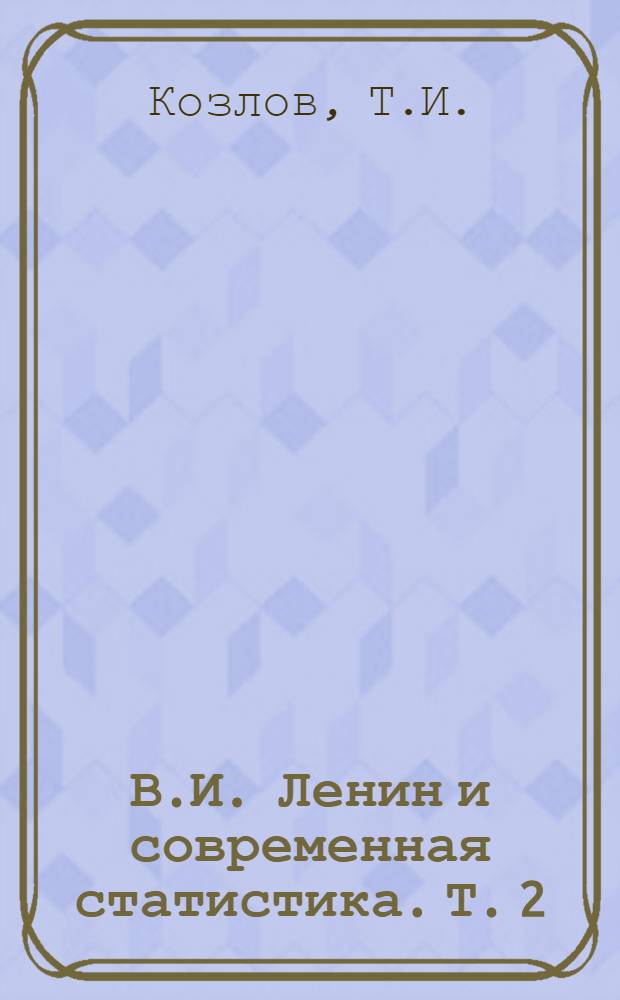 В.И. Ленин и современная статистика. [Т. 2] : Развитие теории и методологии статистики в трудах В.И. Ленина