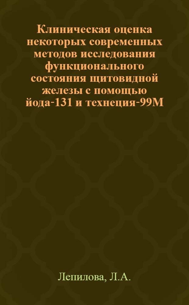 Клиническая оценка некоторых современных методов исследования функционального состояния щитовидной железы с помощью йода-131 и технеция-99М : Автореф. дис. на соискание учен. степени канд. мед. наук : (14.754)