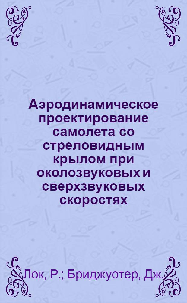 Аэродинамическое проектирование самолета со стреловидным крылом при околозвуковых и сверхзвуковых скоростях : Lock R. and Bridgewater J. Theory of aerodynamic design for swept-winged aircraft at transonic and supersonic speeds. В сб.: "Progress in aeronautical sciences", 1967, 8, p. 139-2