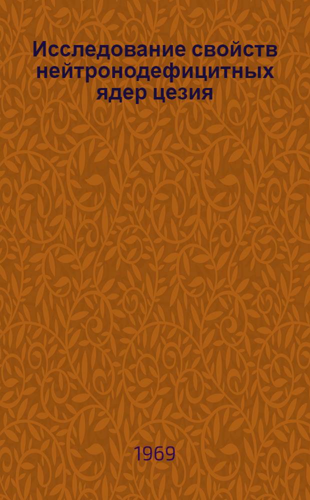 Исследование свойств нейтронодефицитных ядер цезия : Ч. 1-