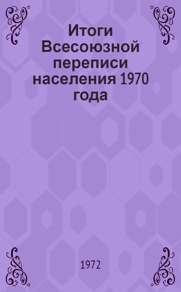 Итоги Всесоюзной переписи населения 1970 года : В 7 т. : Т. 1-