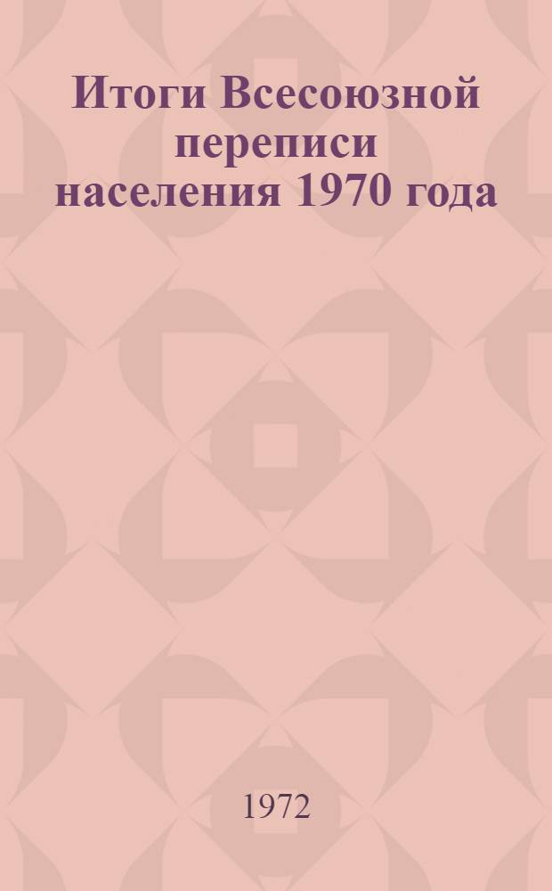 Итоги Всесоюзной переписи населения 1970 года : [В 7 т.] Т. 1-. Т. 1 : Численность населения СССР, союзных и автономных республик, краев и областей