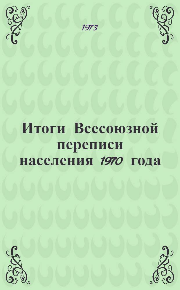 Итоги Всесоюзной переписи населения 1970 года : [В 7 т.] Т. 1-. Т. 4 : Национальный состав населения СССР, союзных и автономных республик, краев, областей и национальных округов