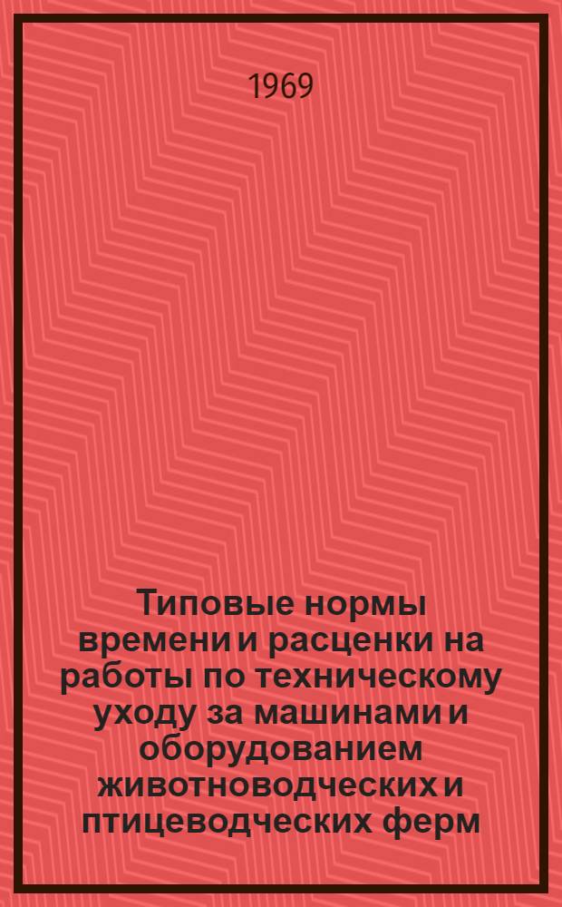 Типовые нормы времени и расценки на работы по техническому уходу за машинами и оборудованием животноводческих и птицеводческих ферм : Утв. М-вом с. х. СССР 6/VI 1969 г. и всесоюз. объединением "Союзсельхозтехника" 9/VI 1969 г.
