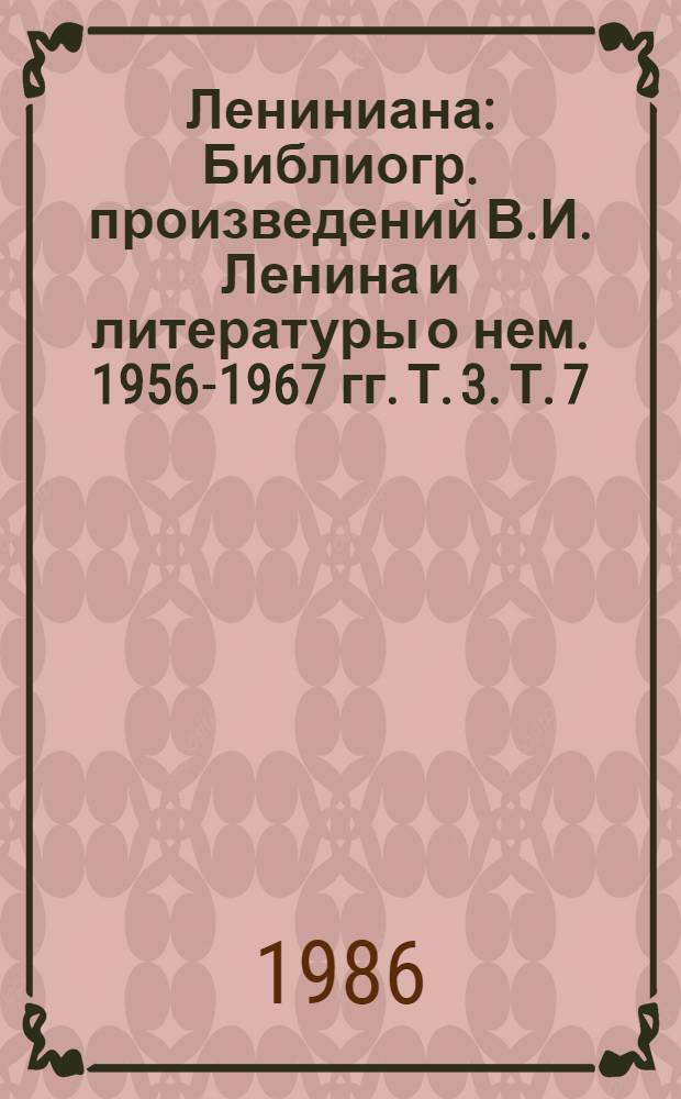 Лениниана : Библиогр. произведений В.И. Ленина и литературы о нем. 1956-1967 гг. Т. 3. Т. 7 : Произведения В.И. Ленина и литература о них