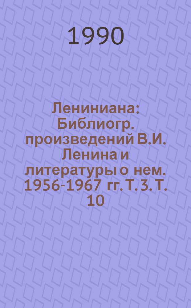 Лениниана : Библиогр. произведений В.И. Ленина и литературы о нем. 1956-1967 гг. Т. 3. Т. 10 : Произведения В.И. Ленина, 1977-1981