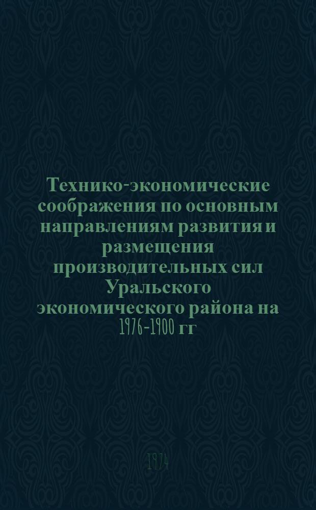 Технико-экономические соображения по основным направлениям развития и размещения производительных сил Уральского экономического района на 1976-1900 гг. : Проект