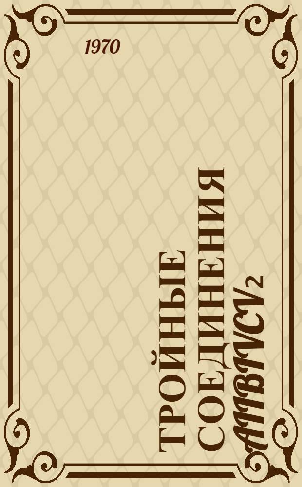 Тройные соединения AIIBIVCV₂ : Библиогр. указатель отечеств. и иностр. литературы. (1955-1969 гг.)