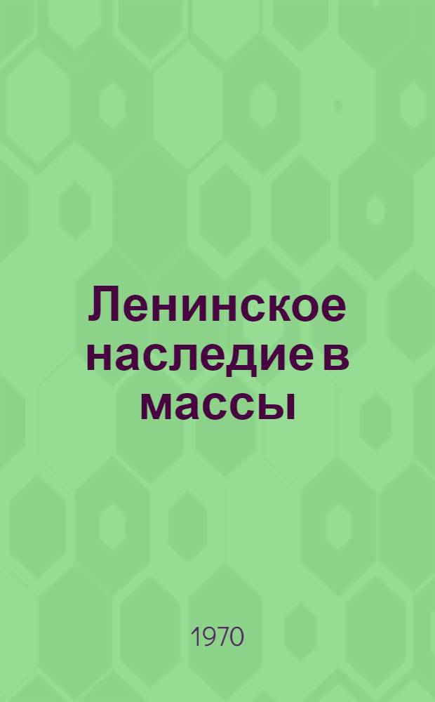 Ленинское наследие в массы : Из опыта работы пропагандистов