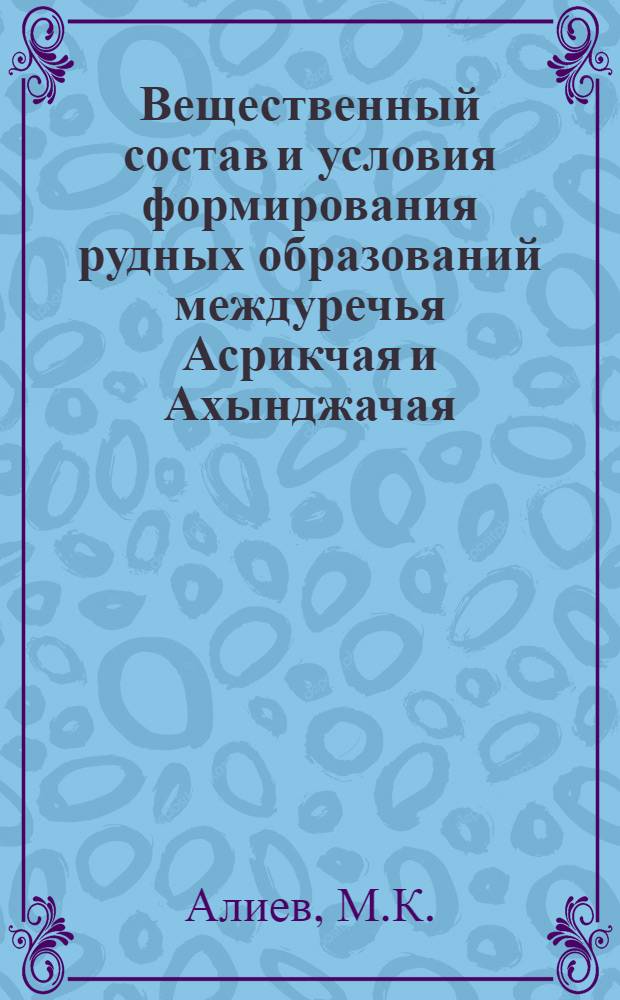 Вещественный состав и условия формирования рудных образований междуречья Асрикчая и Ахынджачая (Малый Кавказ) : Автореф. дис. на соискание учен. степени канд. геол.-минерал. наук : (133)