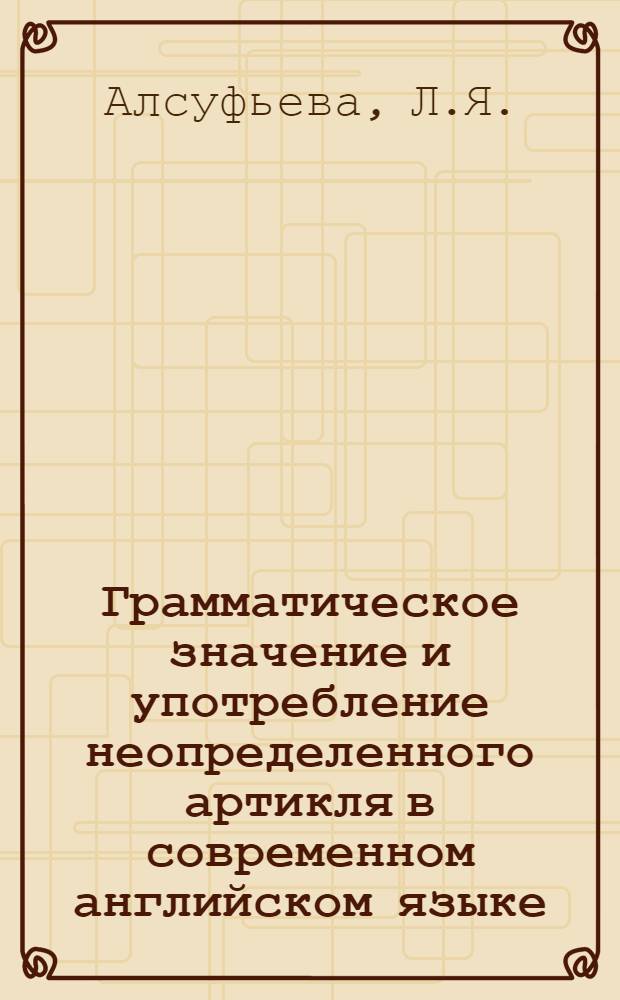 Грамматическое значение и употребление неопределенного артикля в современном английском языке : АКД