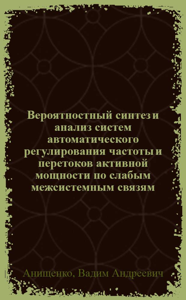 Вероятностный синтез и анализ систем автоматического регулирования частоты и перетоков активной мощности по слабым межсистемным связям : Автореф. дис. на соиск. учен. степени канд. техн. наук