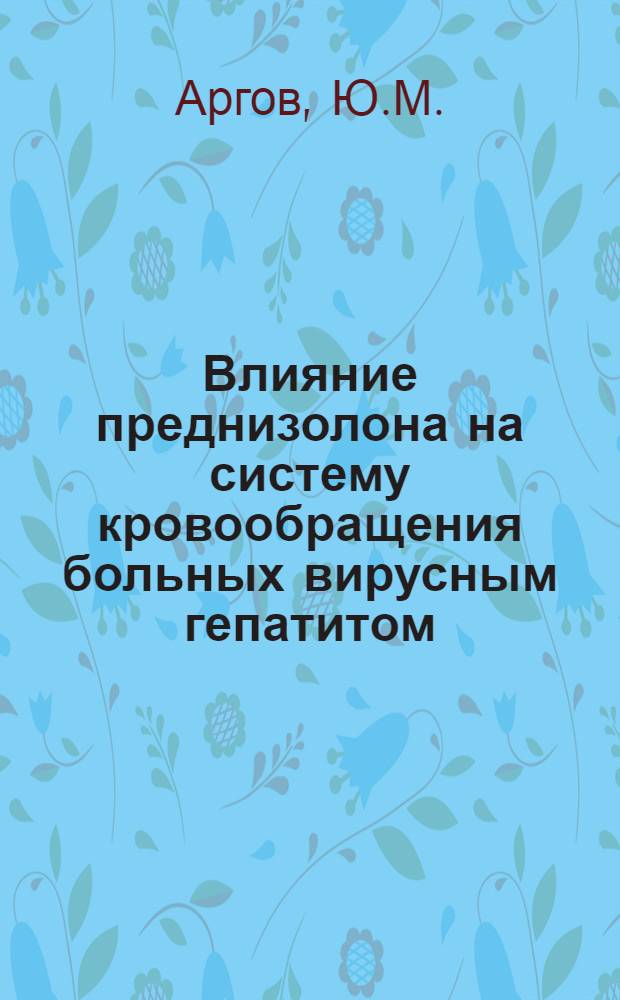 Влияние преднизолона на систему кровообращения больных вирусным гепатитом (болезнью Боткина) с сопутствующей сердечной и коронарной недостаточностью и гипертонической болезнью : Автореф. дис. на соискание учен. степени канд. мед. наук : (759)