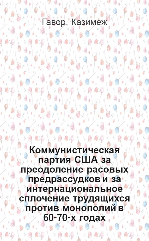 Коммунистическая партия США за преодоление расовых предрассудков и за интернациональное сплочение трудящихся против монополий в 60-70-х годах : Автореф. дис. на соиск. учен. степени канд. ист. наук : (07.00.04)