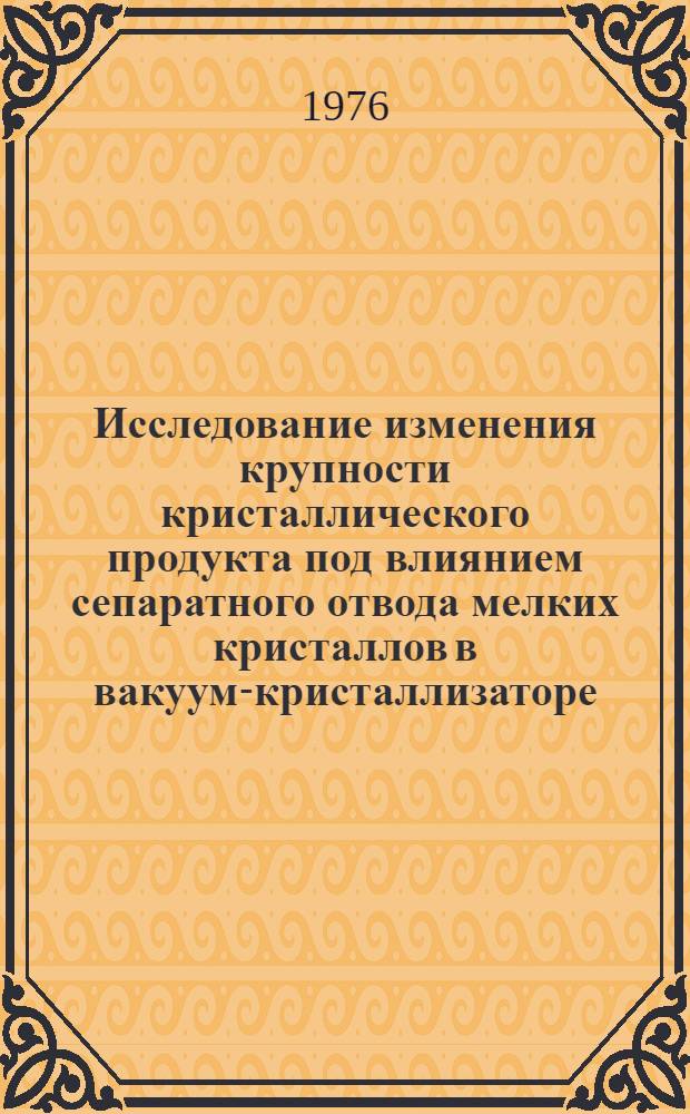 Исследование изменения крупности кристаллического продукта под влиянием сепаратного отвода мелких кристаллов в вакуум-кристаллизаторе : Автореф. дис. на соиск. учен. степени канд. техн. наук : (05.17.08)