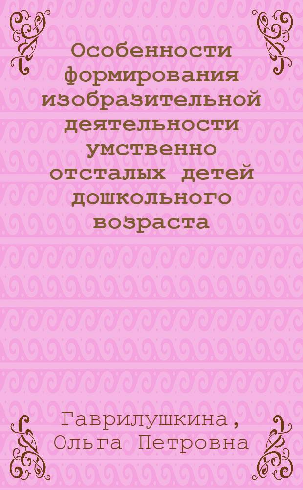 Особенности формирования изобразительной деятельности умственно отсталых детей дошкольного возраста : Автореф. дис. на соиск. учен. степени канд. пед. наук : (13.00.03)
