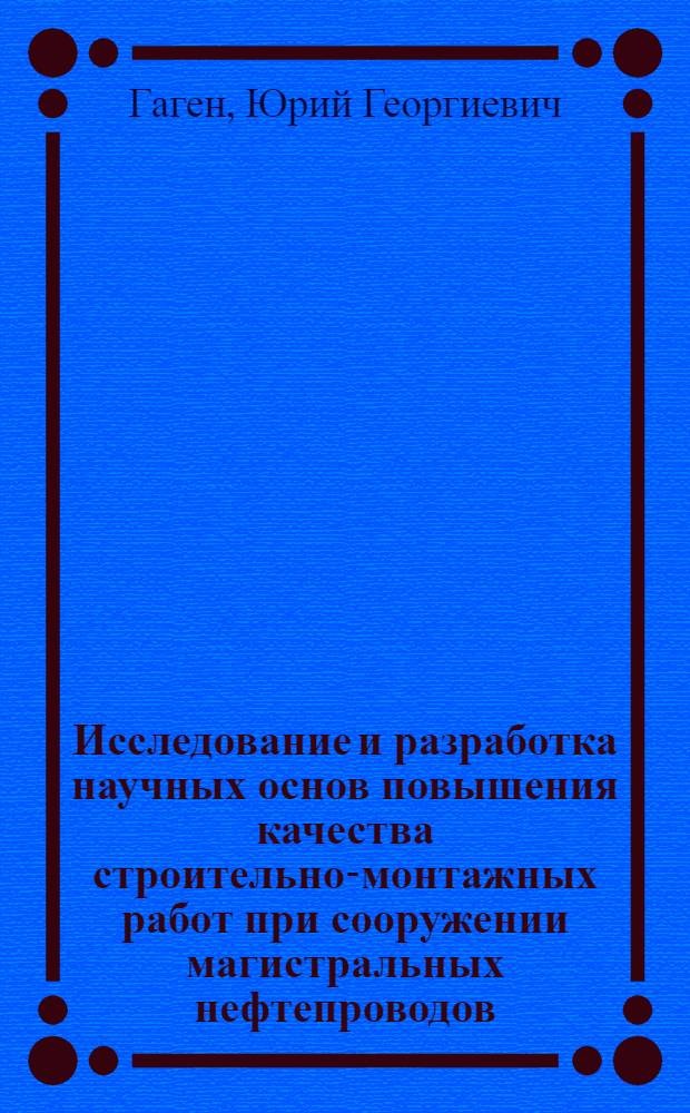 Исследование и разработка научных основ повышения качества строительно-монтажных работ при сооружении магистральных нефтепроводов : Автореф. дис. на соиск. учен. степени д-ра техн. наук : (05.15.07)
