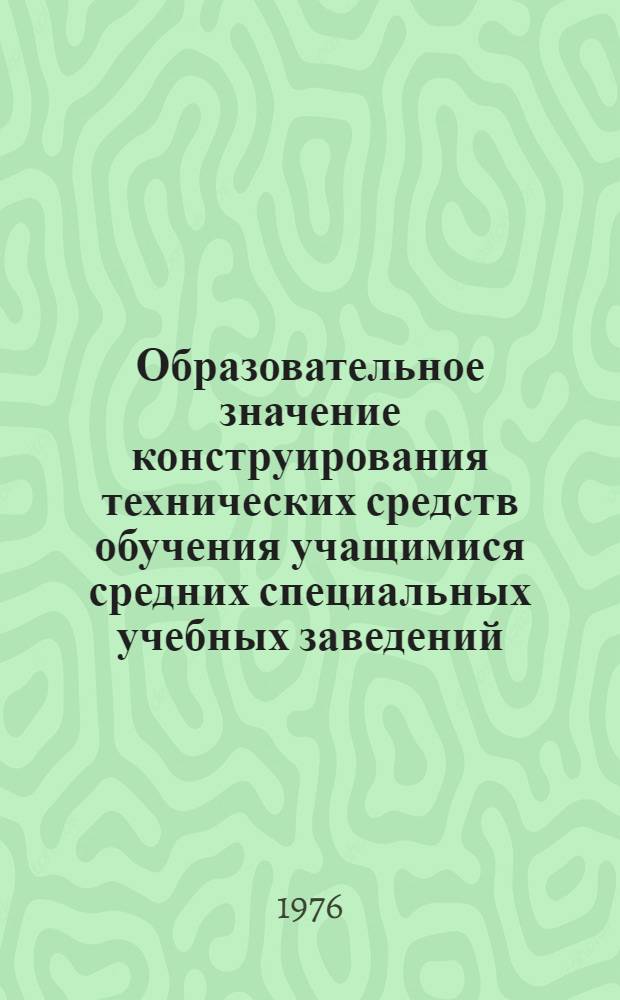 Образовательное значение конструирования технических средств обучения учащимися средних специальных учебных заведений : Автореф. дис. на соиск. учен. степени канд. пед. наук : (13.00.01)